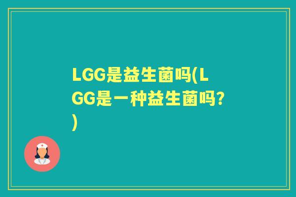 LGG是益生菌吗(LGG是一种益生菌吗?) LGG是益生菌吗(LGG是一种益生菌吗?)