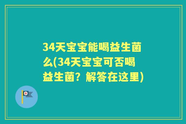 34天宝宝能喝益生菌么(34天宝宝可否喝益生菌?解答在这里) 34天宝宝能喝益生菌么(34天宝宝可否喝益生菌?解答在这里)