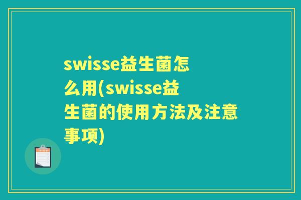 swisse益生菌怎么用(swisse益生菌的使用方法及注意事项)