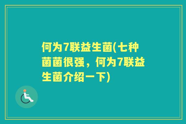 何为7联益生菌(七种菌菌很强,何为7联益生菌介绍一下) 何为7联益生菌(七种菌菌很强,何为7联益生菌介绍一下)