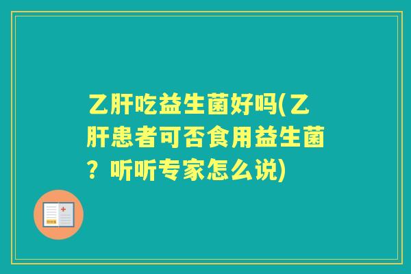 吃益生菌好吗(患者可否食用益生菌?听听专家怎么说) 吃益生菌好吗(患者可否食用益生菌?听听专家怎么说)