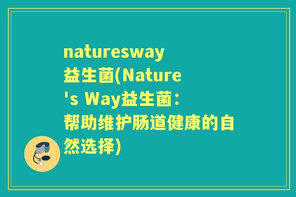 naturesway益生菌(Nature's Way益生菌:帮助维护肠道健康的自然选择) naturesway益生菌(Nature's Way益生菌:帮助维护肠道健康的自然选择)