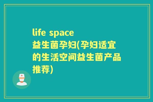 life space益生菌孕妇(孕妇适宜的生活空间益生菌产品推荐)