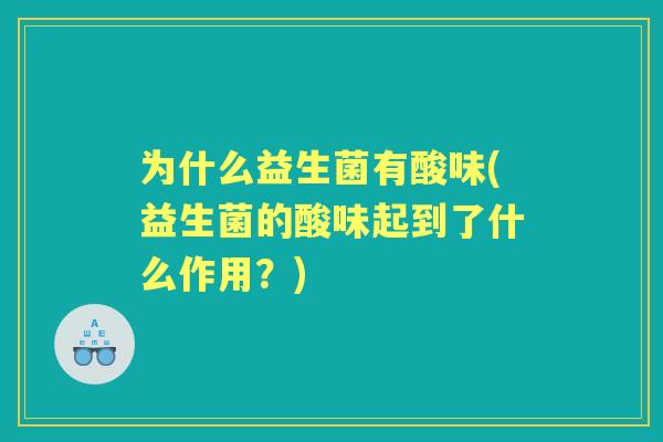为什么益生菌有酸味(益生菌的酸味起到了什么作用?) 为什么益生菌有酸味(益生菌的酸味起到了什么作用?)