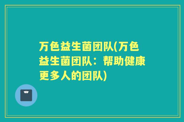 万色益生菌团队(万色益生菌团队：帮助健康更多人的团队)