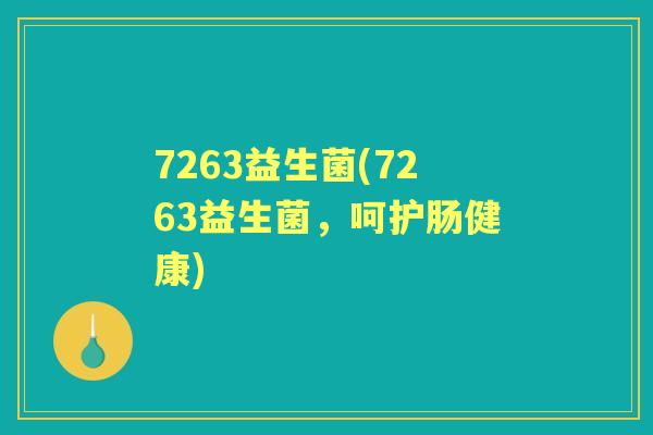 7263益生菌(7263益生菌,呵护肠健康) 7263益生菌(7263益生菌,呵护肠健康)
