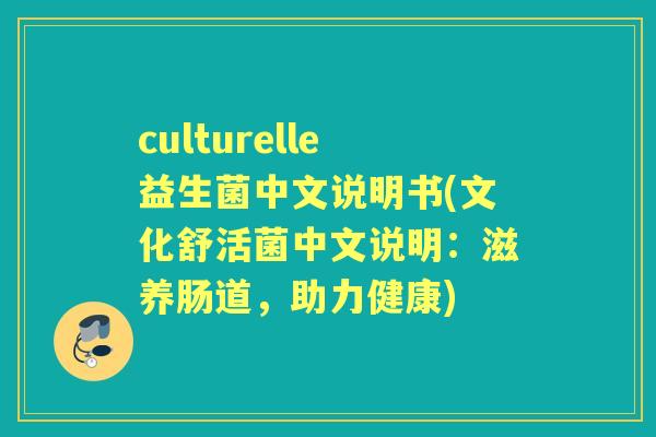 culturelle益生菌中文说明书(文化舒活菌中文说明：滋养肠道，助力健康)