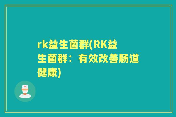 rk益生菌群(RK益生菌群：有效改善肠道健康)