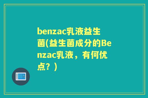 benzac乳液益生菌(益生菌成分的Benzac乳液，有何优点？)