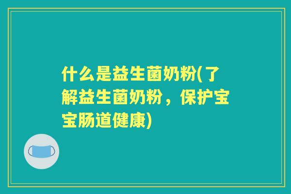 什么是益生菌奶粉(了解益生菌奶粉，保护宝宝肠道健康)