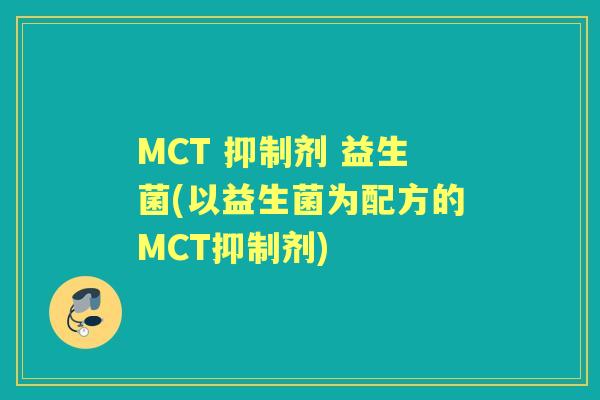 MCT 抑制剂 益生菌(以益生菌为配方的MCT抑制剂) MCT 抑制剂 益生菌(以益生菌为配方的MCT抑制剂)