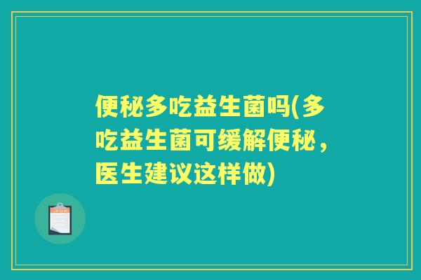 多吃益生菌吗(多吃益生菌可缓解,医生建议这样做) 多吃益生菌吗(多吃益生菌可缓解,医生建议这样做)