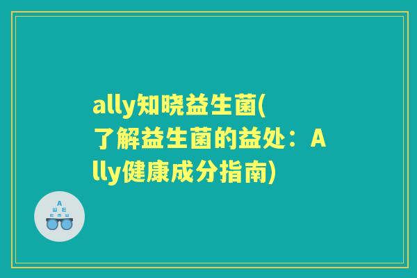 ally知晓益生菌(了解益生菌的益处：Ally健康成分指南)