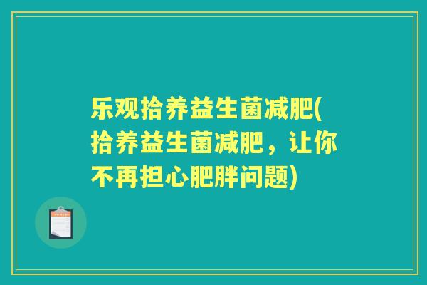 乐观拾养益生菌(拾养益生菌,让你不再担心问题) 乐观拾养益生菌(拾养益生菌,让你不再担心问题)