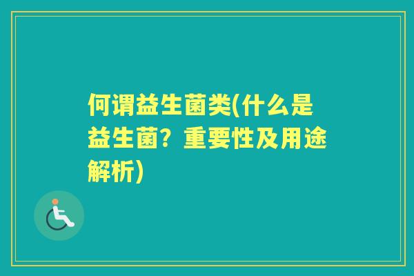 何谓益生菌类(什么是益生菌？重要性及用途解析)