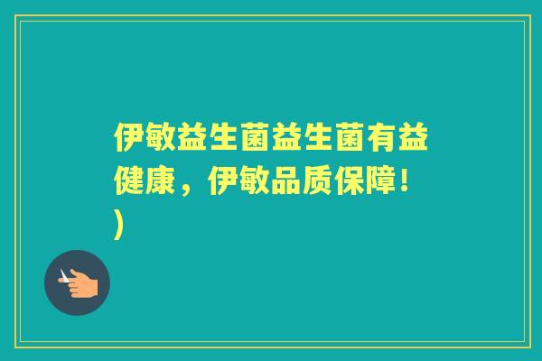 伊敏益生菌益生菌有益健康，伊敏品质保障！)