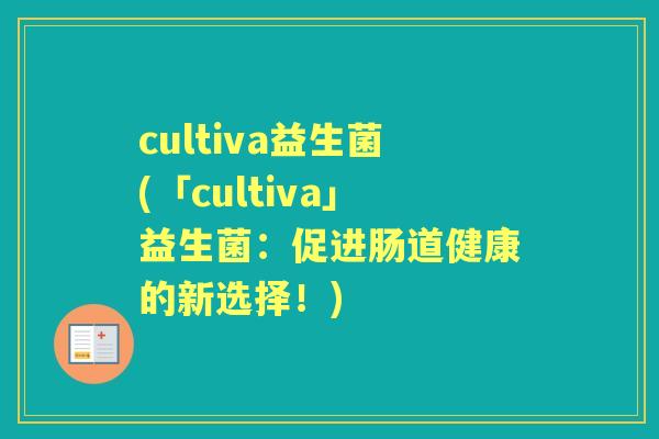 cultiva益生菌(「cultiva」益生菌:促进肠道健康的新选择!) cultiva益生菌(「cultiva」益生菌:促进肠道健康的新选择!)