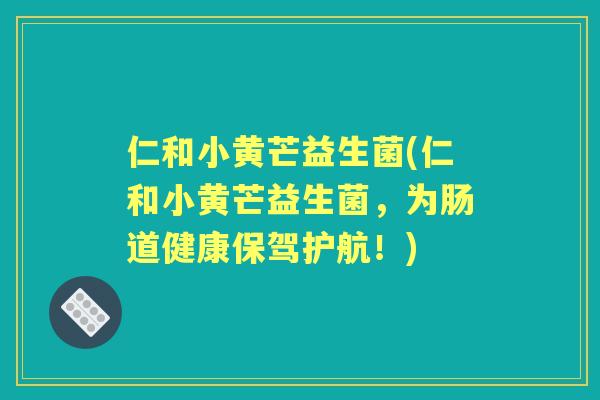 仁和小黄芒益生菌(仁和小黄芒益生菌，为肠道健康保驾护航！)