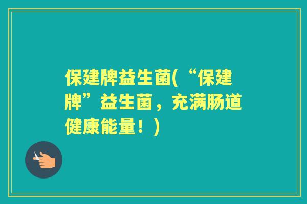 保建牌益生菌(“保建牌”益生菌，充满肠道健康能量！)