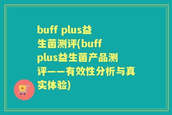 buff plus益生菌测评(buff plus益生菌产品测评——有效性分析与真实体验)