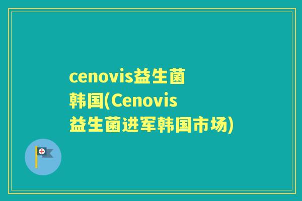 cenovis益生菌韩国(Cenovis益生菌进军韩国市场)