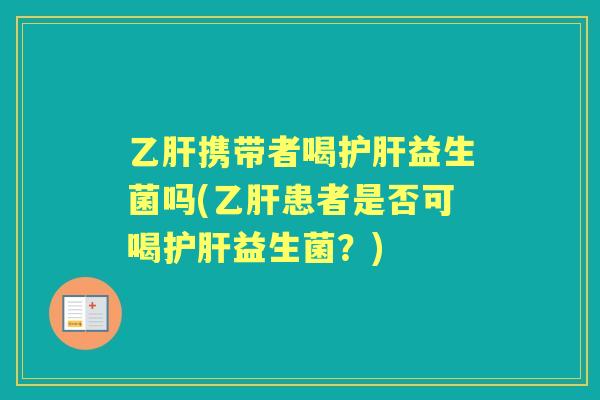 携带者喝益生菌吗(患者是否可喝益生菌?) 携带者喝益生菌吗(患者是否可喝益生菌?)