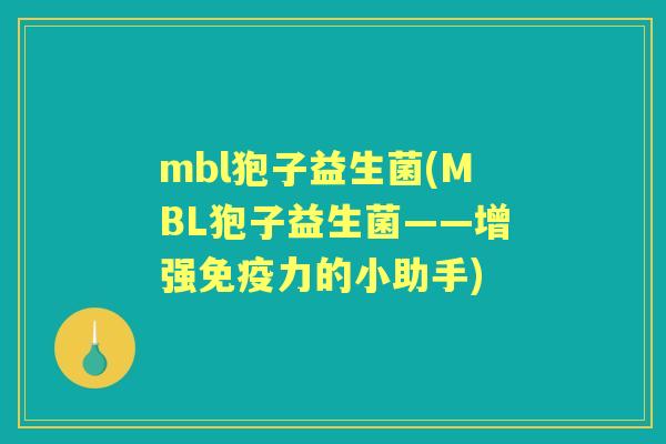 mbl狍子益生菌(MBL狍子益生菌——增强力的小助手) mbl狍子益生菌(MBL狍子益生菌——增强力的小助手)