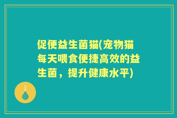 促便益生菌猫(宠物猫每天喂食便捷高效的益生菌,提升健康水平) 促便益生菌猫(宠物猫每天喂食便捷高效的益生菌,提升健康水平)