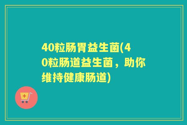 40粒肠胃益生菌(40粒肠道益生菌，助你维持健康肠道)