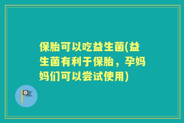 保胎可以吃益生菌(益生菌有利于保胎,孕妈妈们可以尝试使用) 保胎可以吃益生菌(益生菌有利于保胎,孕妈妈们可以尝试使用)