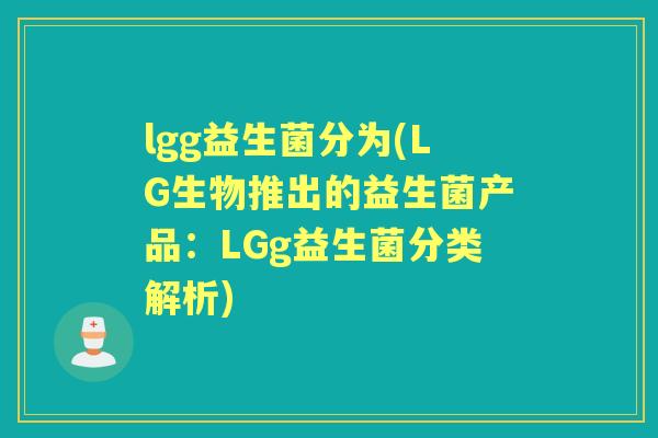 lgg益生菌分为(LG生物推出的益生菌产品:LGg益生菌分类解析) lgg益生菌分为(LG生物推出的益生菌产品:LGg益生菌分类解析)
