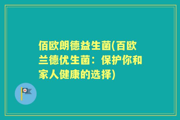 佰欧朗德益生菌(百欧兰德优生菌：保护你和家人健康的选择)