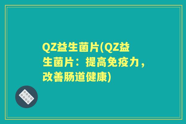QZ益生菌片(QZ益生菌片:提高力,改善肠道健康) QZ益生菌片(QZ益生菌片:提高力,改善肠道健康)