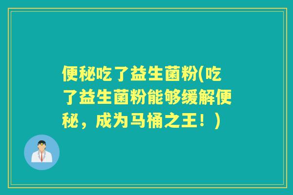 吃了益生菌粉(吃了益生菌粉能够缓解，成为马桶之王！)