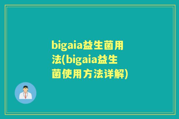 bigaia益生菌用法(bigaia益生菌使用方法详解) bigaia益生菌用法(bigaia益生菌使用方法详解)