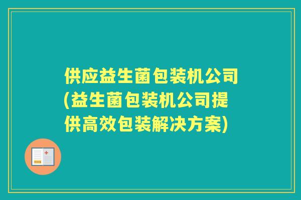 供应益生菌包装机公司(益生菌包装机公司提供高效包装解决方案) 供应益生菌包装机公司(益生菌包装机公司提供高效包装解决方案)