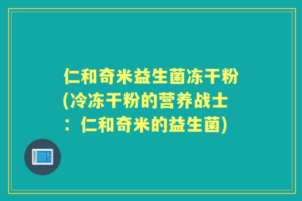 仁和奇米益生菌冻干粉(冷冻干粉的营养战士:仁和奇米的益生菌) 仁和奇米益生菌冻干粉(冷冻干粉的营养战士:仁和奇米的益生菌)