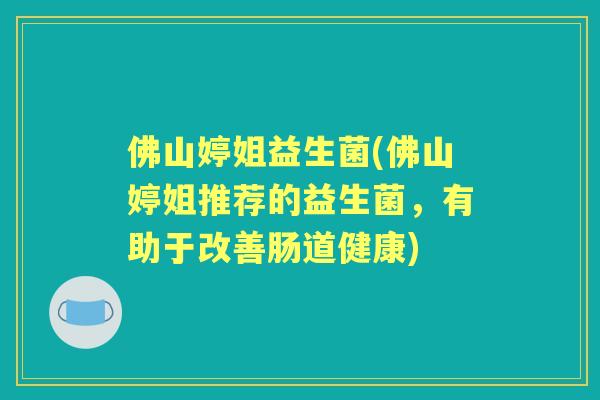 佛山婷姐益生菌(佛山婷姐推荐的益生菌，有助于改善肠道健康)