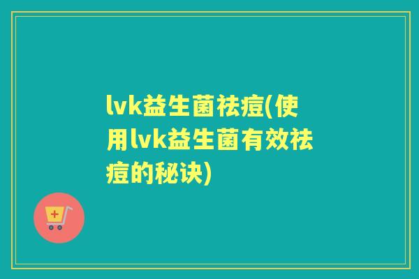 lvk益生菌祛痘(使用lvk益生菌有效祛痘的秘诀) lvk益生菌祛痘(使用lvk益生菌有效祛痘的秘诀)