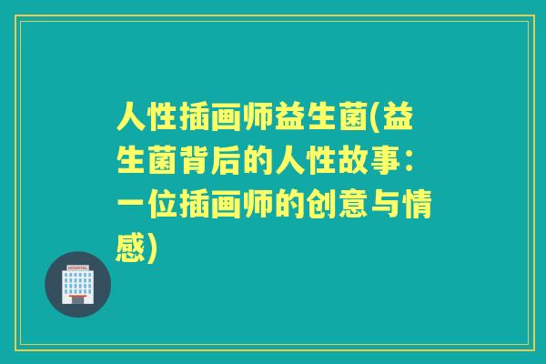 人性插画师益生菌(益生菌背后的人性故事：一位插画师的创意与情感)