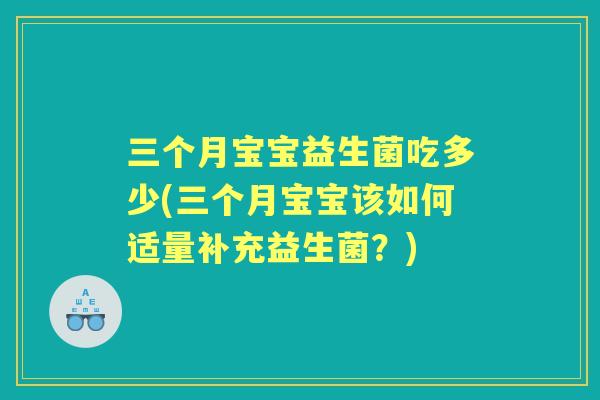 三个月宝宝益生菌吃多少(三个月宝宝该如何适量补充益生菌？)