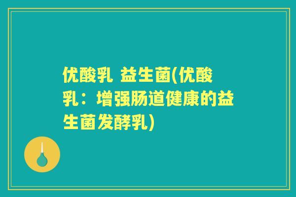 优酸乳 益生菌(优酸乳:增强肠道健康的益生菌发酵乳) 优酸乳 益生菌(优酸乳:增强肠道健康的益生菌发酵乳)