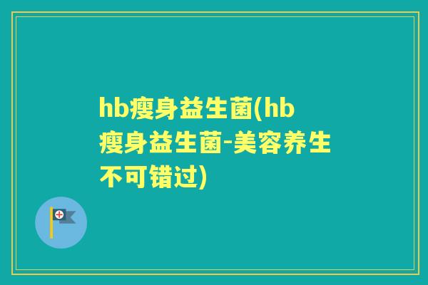 hb瘦身益生菌(hb瘦身益生菌-美容养生不可错过)