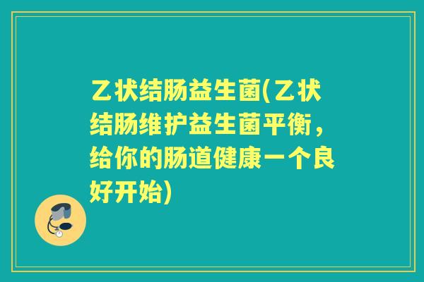 乙状结肠益生菌(乙状结肠维护益生菌平衡，给你的肠道健康一个良好开始)