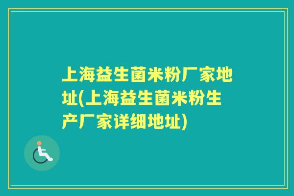 上海益生菌米粉厂家地址(上海益生菌米粉生产厂家详细地址) 上海益生菌米粉厂家地址(上海益生菌米粉生产厂家详细地址)