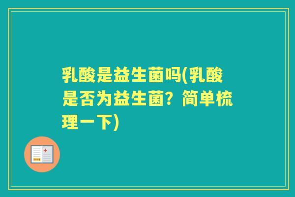 乳酸是益生菌吗(乳酸是否为益生菌?简单梳理一下) 乳酸是益生菌吗(乳酸是否为益生菌?简单梳理一下)