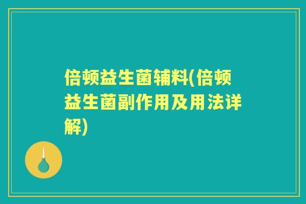 倍顿益生菌辅料(倍顿益生菌副作用及用法详解)