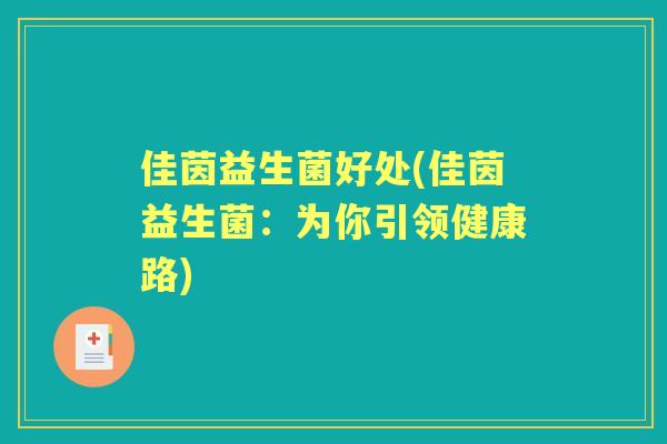 佳茵益生菌好处(佳茵益生菌：为你引领健康路)