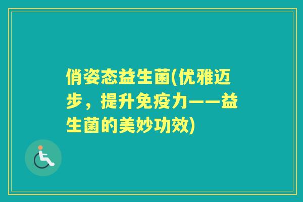 俏姿态益生菌(优雅迈步，提升力——益生菌的美妙功效)