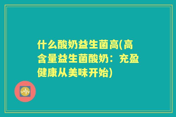 什么酸奶益生菌高(高含量益生菌酸奶：充盈健康从美味开始)